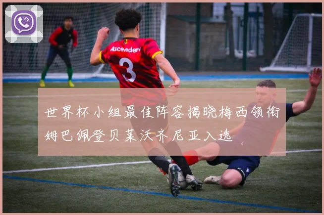 世界杯小组最佳阵容揭晓梅西领衔姆巴佩登贝莱沃齐尼亚入选