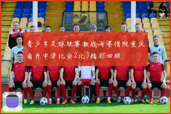 青少年足球联赛激战海港惜败重庆南开中学比分2比3精彩回顾