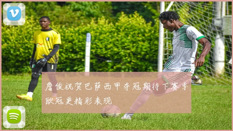 詹俊祝贺巴萨西甲夺冠期待下赛季欧冠更精彩表现