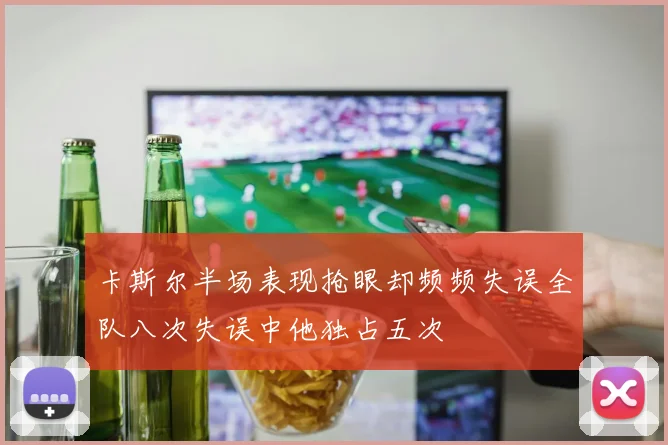 卡斯尔半场表现抢眼却频频失误全队八次失误中他独占五次