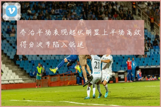 乔治半场表现起伏明显上半场高效得分次节陷入低迷