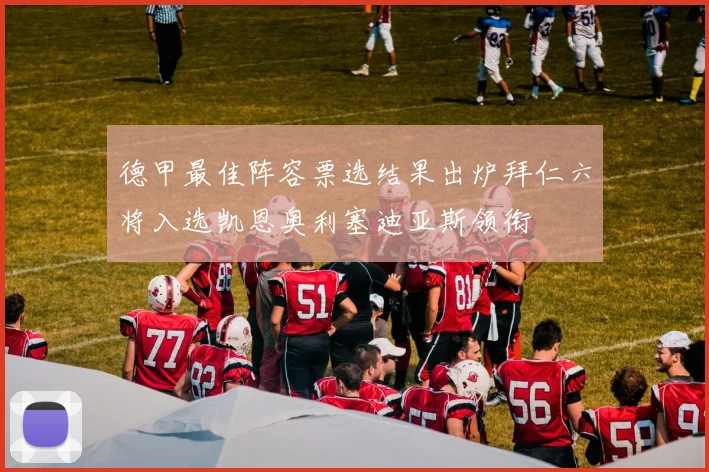 德甲最佳阵容票选结果出炉拜仁六将入选凯恩奥利塞迪亚斯领衔