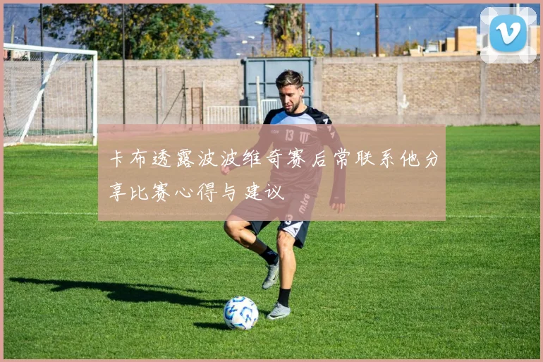 卡布透露波波维奇赛后常联系他分享比赛心得与建议