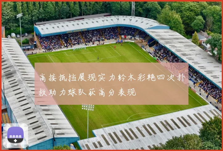 高接抵挡展现实力铃木彩艳四次扑救助力球队获高分表现