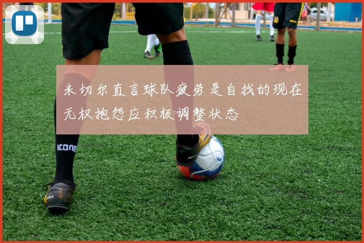 米切尔直言球队疲劳是自找的现在无权抱怨应积极调整状态
