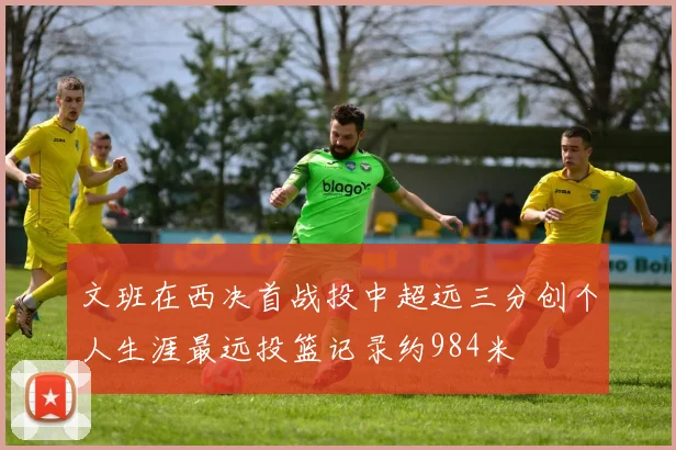 文班在西决首战投中超远三分创个人生涯最远投篮记录约984米