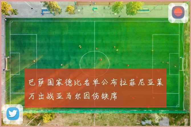 巴萨国家德比名单公布拉菲尼亚莱万出战亚马尔因伤缺席