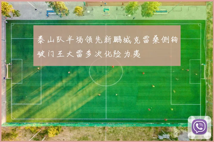 泰山队半场领先新鹏城克雷桑侧钩破门王大雷多次化险为夷