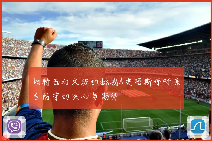 切特面对文班的挑战A史密斯呼吁亲自防守的决心与期待