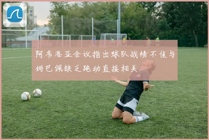 阿韦洛亚会议指出球队战绩不佳与姆巴佩缺乏跑动直接相关